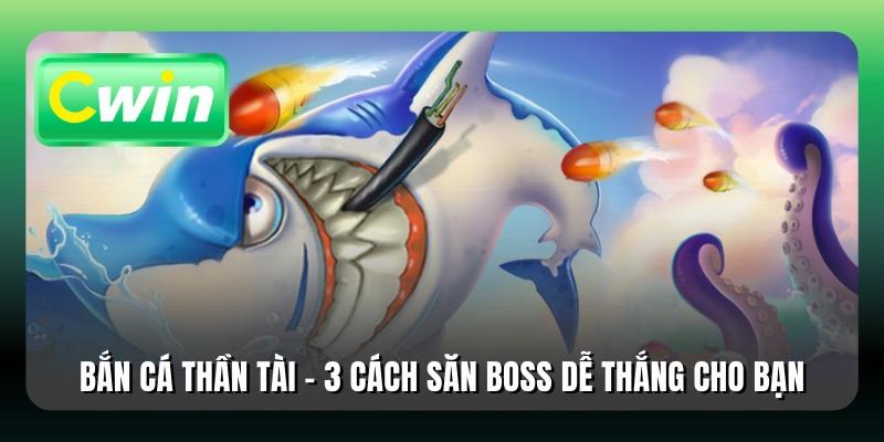 Bắn Cá Thần Tài - 3 Cách Săn Boss Dễ Thắng Cho Bạn