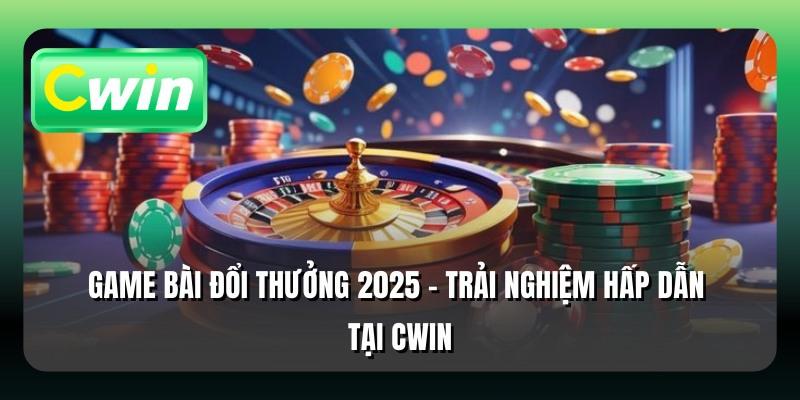 Game Bài Đổi Thưởng 2025 - Trải Nghiệm Hấp Dẫn Tại Cwin