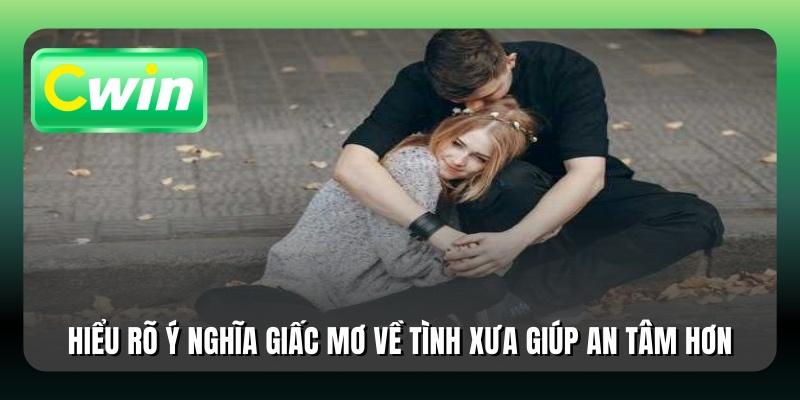 Hiểu rõ ý nghĩa giấc mơ về tình xưa giúp an tâm hơn