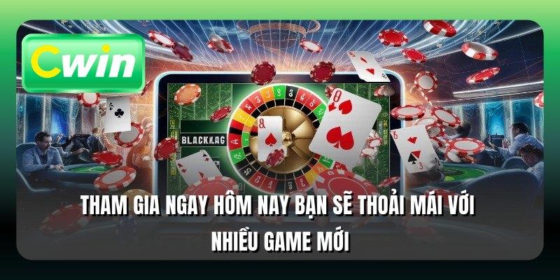 Tham gia ngay hôm nay bạn sẽ thoải mái với nhiều game mới