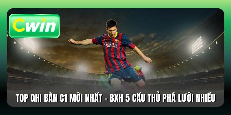 Top Ghi Bàn C1 Mới Nhất - BXH 5 Cầu Thủ Phá Lưới Nhiều